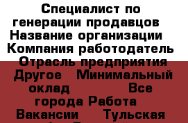 Специалист по генерации продавцов › Название организации ­ Компания-работодатель › Отрасль предприятия ­ Другое › Минимальный оклад ­ 48 000 - Все города Работа » Вакансии   . Тульская обл.,Донской г.